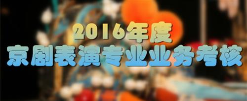 啊啊啊用力操我用力视频国家京剧院2016年度京剧表演专业业务考...